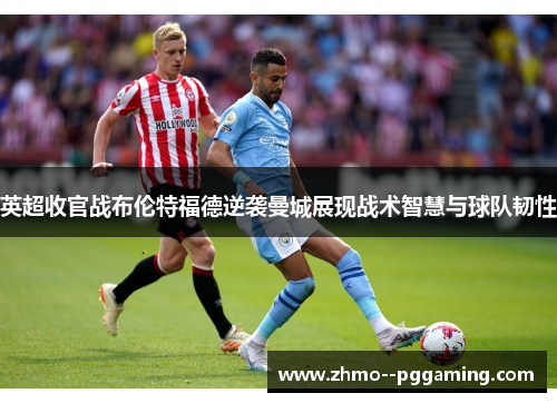 英超收官战布伦特福德逆袭曼城展现战术智慧与球队韧性