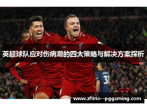 英超球队应对伤病潮的四大策略与解决方案探析