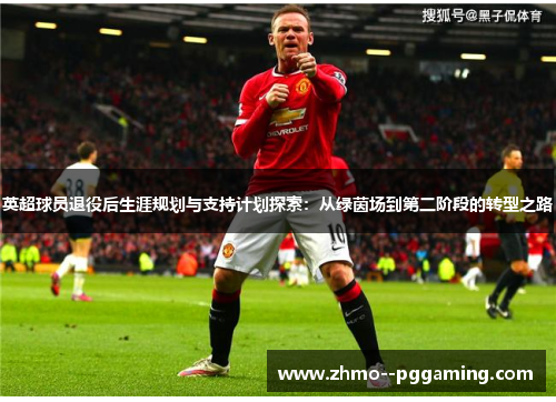 英超球员退役后生涯规划与支持计划探索:从绿茵场到第二阶段的转型之路 英超球员退役后生涯规划与支持计划探索:从绿茵场到第二阶段的转型之路