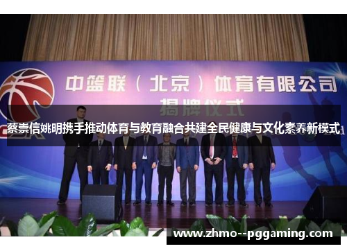 蔡崇信姚明携手推动体育与教育融合共建全民健康与文化素养新模式 蔡崇信姚明携手推动体育与教育融合共建全民健康与文化素养新模式