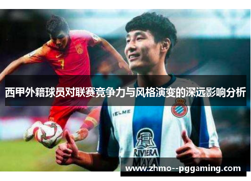 西甲外籍球员对联赛竞争力与风格演变的深远影响分析 西甲外籍球员对联赛竞争力与风格演变的深远影响分析