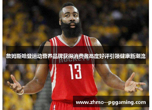 詹姆斯哈登运动营养品牌获得消费者高度好评引领健康新潮流