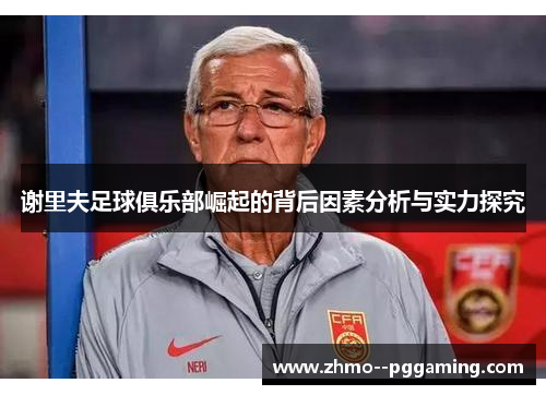 谢里夫足球俱乐部崛起的背后因素分析与实力探究 谢里夫足球俱乐部崛起的背后因素分析与实力探究