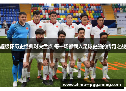 超级杯历史经典对决盘点 每一场都载入足球史册的传奇之战