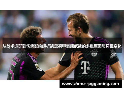 从战术适配到伤病影响解析凯恩德甲表现低迷的多重原因与环境变化