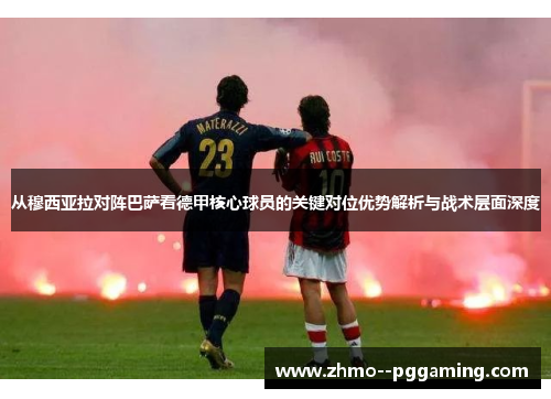 从穆西亚拉对阵巴萨看德甲核心球员的关键对位优势解析与战术层面深度 从穆西亚拉对阵巴萨看德甲核心球员的关键对位优势解析与战术层面深度