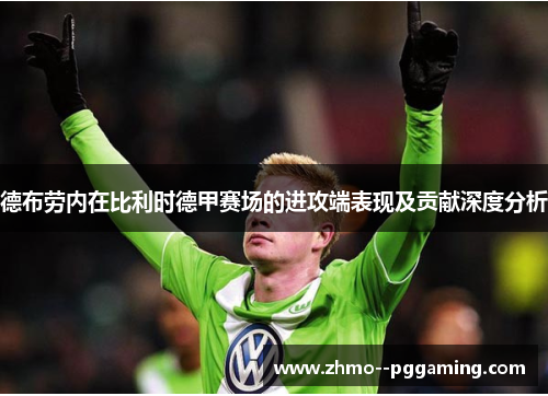 德布劳内在比利时德甲赛场的进攻端表现及贡献深度分析 德布劳内在比利时德甲赛场的进攻端表现及贡献深度分析