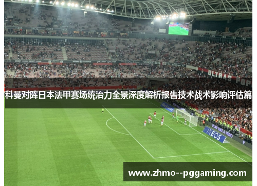 科曼对阵日本法甲赛场统治力全景深度解析报告技术战术影响评估篇