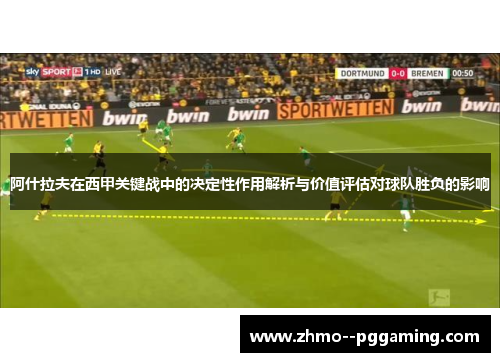阿什拉夫在西甲关键战中的决定性作用解析与价值评估对球队胜负的影响 阿什拉夫在西甲关键战中的决定性作用解析与价值评估对球队胜负的影响