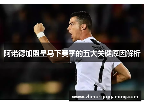 阿诺德加盟皇马下赛季的五大关键原因解析 阿诺德加盟皇马下赛季的五大关键原因解析
