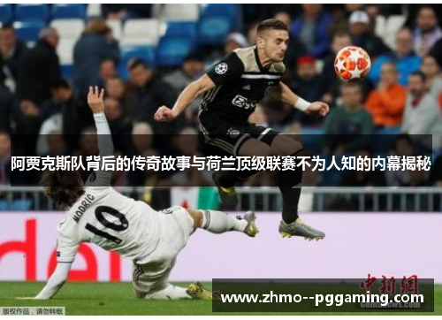 阿贾克斯队背后的传奇故事与荷兰顶级联赛不为人知的内幕揭秘