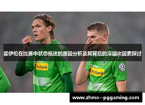霍伊伦在比赛中状态低迷的原因分析及其背后的深层次因素探讨 霍伊伦在比赛中状态低迷的原因分析及其背后的深层次因素探讨