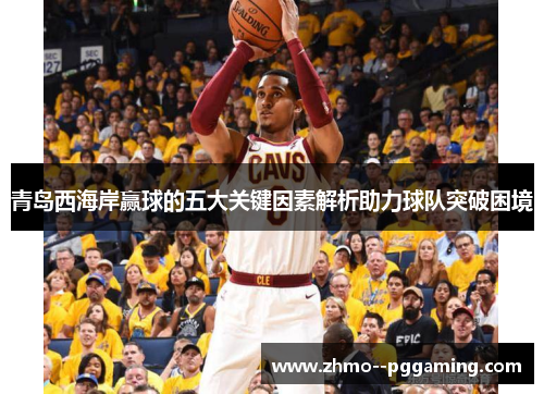 青岛西海岸赢球的五大关键因素解析助力球队突破困境 青岛西海岸赢球的五大关键因素解析助力球队突破困境