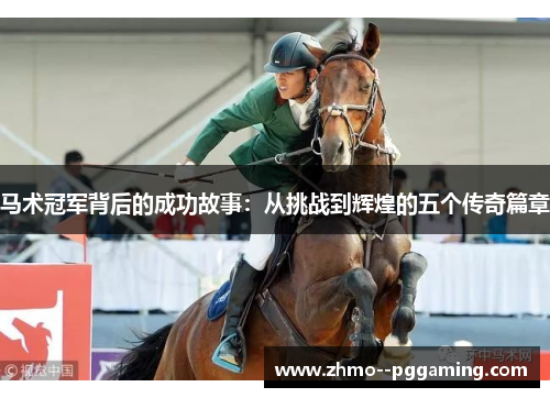 马术冠军背后的成功故事:从挑战到辉煌的五个传奇篇章 马术冠军背后的成功故事:从挑战到辉煌的五个传奇篇章