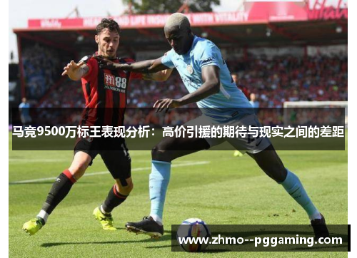 马竞9500万标王表现分析:高价引援的期待与现实之间的差距 马竞9500万标王表现分析:高价引援的期待与现实之间的差距