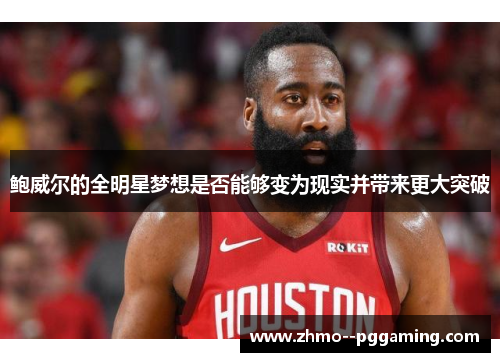 鲍威尔的全明星梦想是否能够变为现实并带来更大突破 鲍威尔的全明星梦想是否能够变为现实并带来更大突破