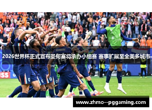 2026世界杯正式宣布圣何塞将承办小组赛 赛事扩展至全美多城市 2026世界杯正式宣布圣何塞将承办小组赛 赛事扩展至全美多城市