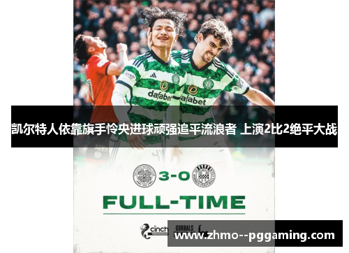 凯尔特人依靠旗手怜央进球顽强追平流浪者 上演2比2绝平大战