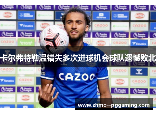 卡尔弗特勒温错失多次进球机会球队遗憾败北 卡尔弗特勒温错失多次进球机会球队遗憾败北