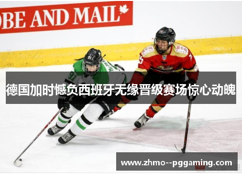 德国加时憾负西班牙无缘晋级赛场惊心动魄