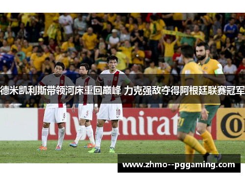 德米凯利斯带领河床重回巅峰 力克强敌夺得阿根廷联赛冠军 德米凯利斯带领河床重回巅峰 力克强敌夺得阿根廷联赛冠军