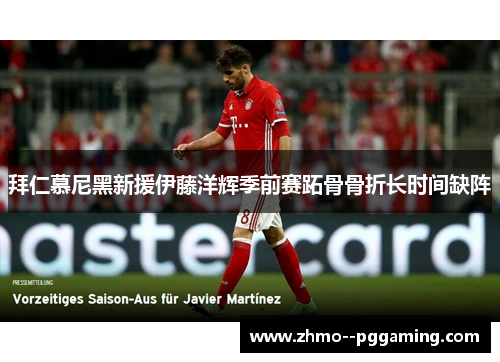 拜仁慕尼黑新援伊藤洋辉季前赛跖骨骨折长时间缺阵 拜仁慕尼黑新援伊藤洋辉季前赛跖骨骨折长时间缺阵