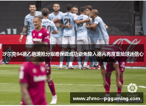 沙尔克04德乙绝境抢分艰难保级成功避免降入德丙再度重拾球迷信心 沙尔克04德乙绝境抢分艰难保级成功避免降入德丙再度重拾球迷信心