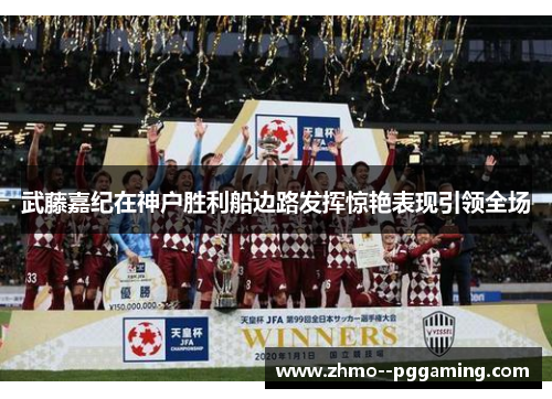 武藤嘉纪在神户胜利船边路发挥惊艳表现引领全场 武藤嘉纪在神户胜利船边路发挥惊艳表现引领全场