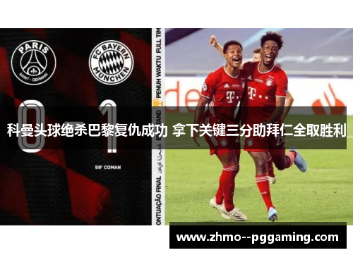 科曼头球绝杀巴黎复仇成功 拿下关键三分助拜仁全取胜利