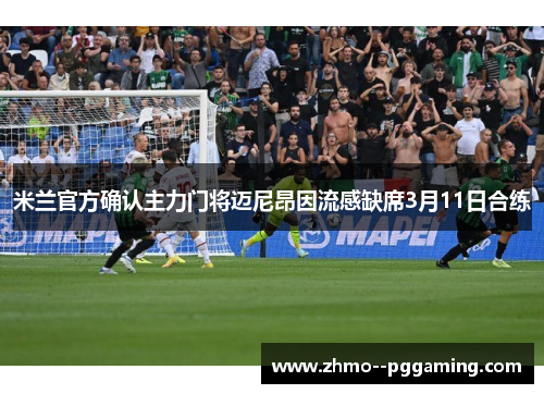 米兰官方确认主力门将迈尼昂因流感缺席3月11日合练