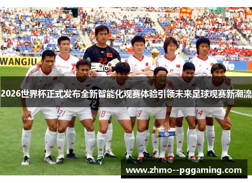 2026世界杯正式发布全新智能化观赛体验引领未来足球观赛新潮流