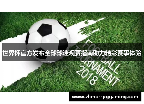 世界杯官方发布全球球迷观赛指南助力精彩赛事体验