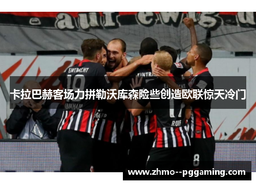 卡拉巴赫客场力拼勒沃库森险些创造欧联惊天冷门