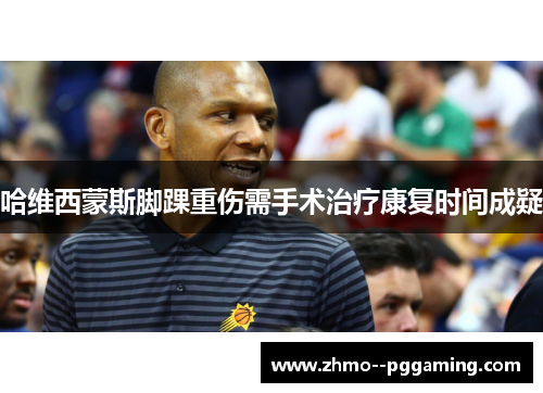 哈维西蒙斯脚踝重伤需手术治疗康复时间成疑