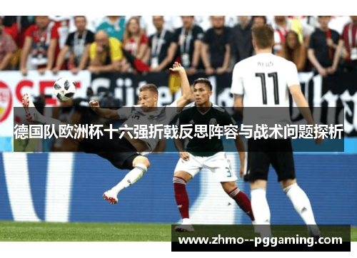 德国队欧洲杯十六强折戟反思阵容与战术问题探析
