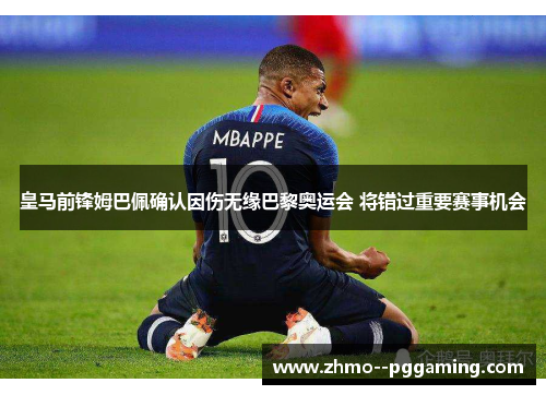 皇马前锋姆巴佩确认因伤无缘巴黎奥运会 将错过重要赛事机会
