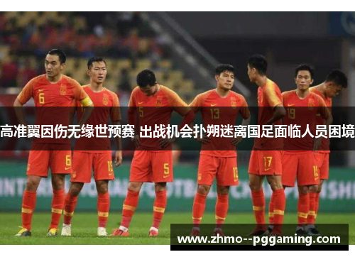 高准翼因伤无缘世预赛 出战机会扑朔迷离国足面临人员困境