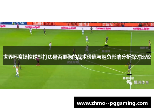 世界杯赛场控球型打法是否更稳的战术价值与胜负影响分析探讨比较