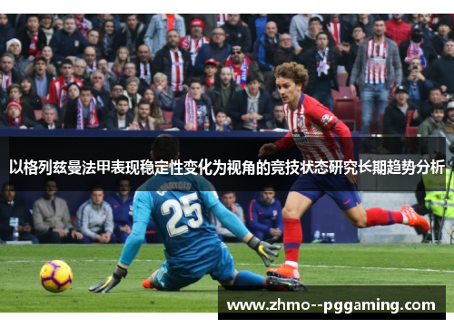 以格列兹曼法甲表现稳定性变化为视角的竞技状态研究长期趋势分析