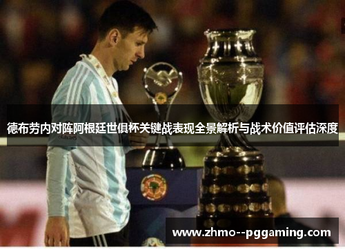 德布劳内对阵阿根廷世俱杯关键战表现全景解析与战术价值评估深度 德布劳内对阵阿根廷世俱杯关键战表现全景解析与战术价值评估深度