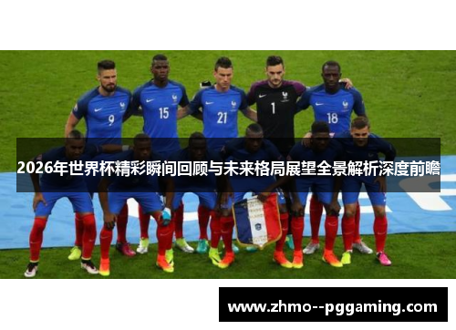 2026年世界杯精彩瞬间回顾与未来格局展望全景解析深度前瞻 2026年世界杯精彩瞬间回顾与未来格局展望全景解析深度前瞻