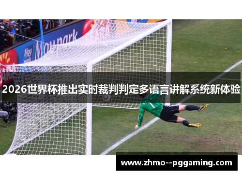2026世界杯推出实时裁判判定多语言讲解系统新体验 2026世界杯推出实时裁判判定多语言讲解系统新体验
