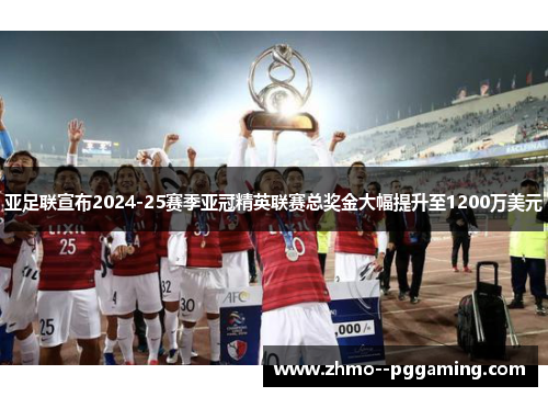 亚足联宣布2024-25赛季亚冠精英联赛总奖金大幅提升至1200万美元 亚足联宣布2024-25赛季亚冠精英联赛总奖金大幅提升至1200万美元