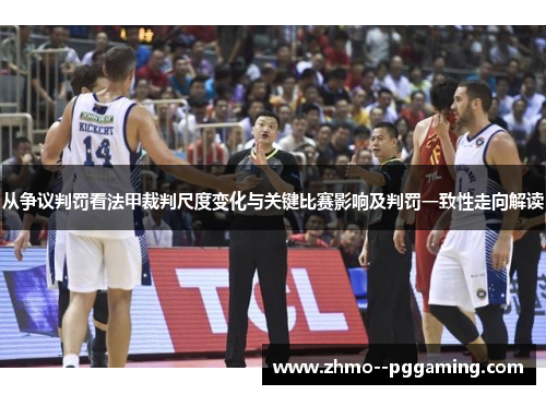 从争议判罚看法甲裁判尺度变化与关键比赛影响及判罚一致性走向解读 从争议判罚看法甲裁判尺度变化与关键比赛影响及判罚一致性走向解读