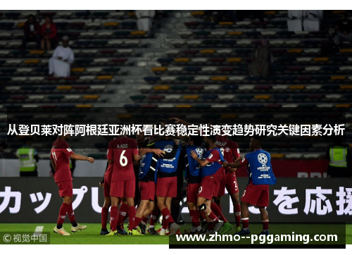 从登贝莱对阵阿根廷亚洲杯看比赛稳定性演变趋势研究关键因素分析 从登贝莱对阵阿根廷亚洲杯看比赛稳定性演变趋势研究关键因素分析