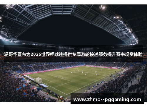 温哥华宣布为2026世界杯球迷提供专属游轮接送服务提升赛事观赏体验 温哥华宣布为2026世界杯球迷提供专属游轮接送服务提升赛事观赏体验