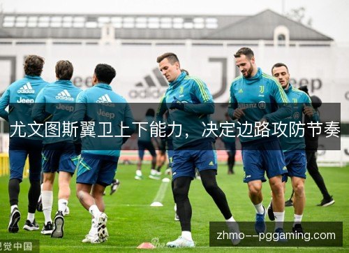 尤文图斯翼卫上下能力,决定边路攻防节奏 尤文图斯翼卫上下能力,决定边路攻防节奏